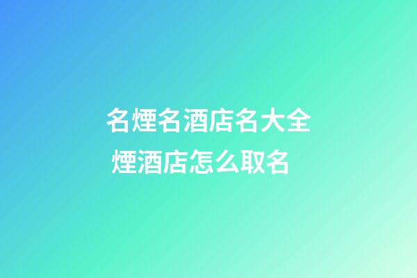 名煙名酒店名大全 煙酒店怎么取名-第1張-店鋪起名-玄機派